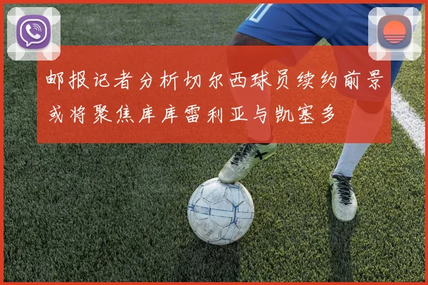 邮报记者分析切尔西球员续约前景或将聚焦库库雷利亚与凯塞多