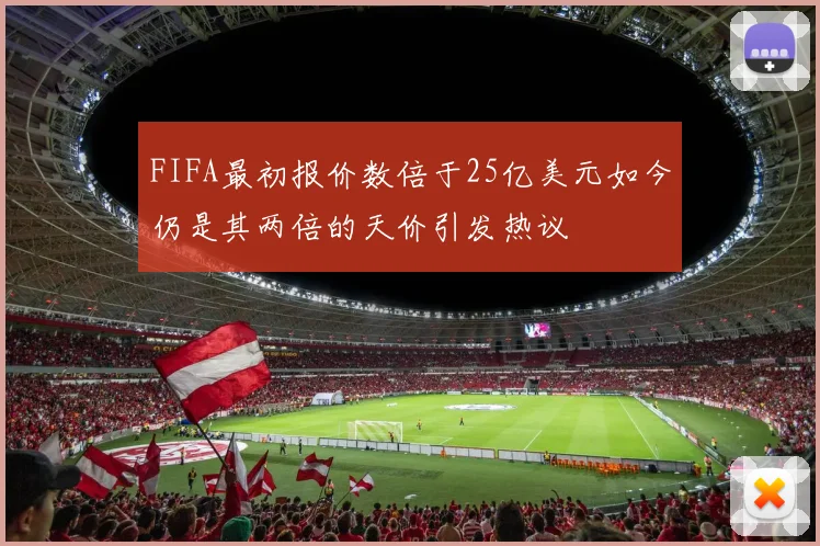 FIFA最初报价数倍于25亿美元如今仍是其两倍的天价引发热议
