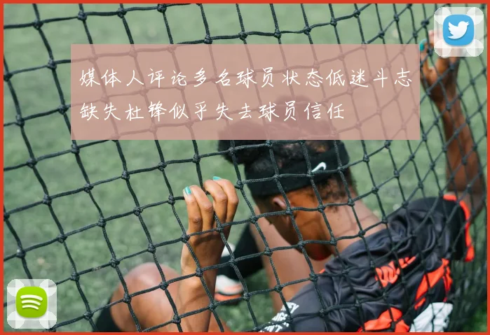 媒体人评论多名球员状态低迷斗志缺失杜锋似乎失去球员信任