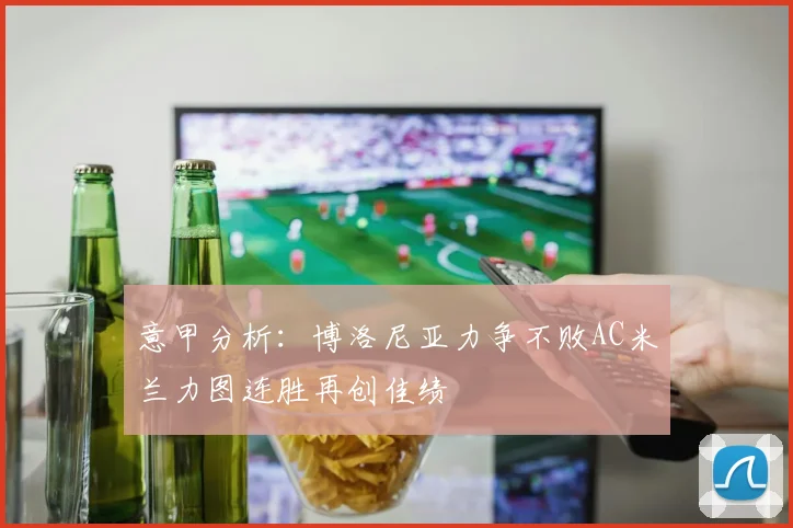 意甲分析：博洛尼亚力争不败AC米兰力图连胜再创佳绩