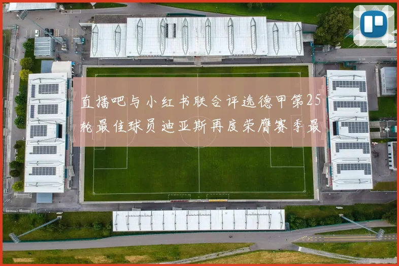 直播吧与小红书联合评选德甲第25轮最佳球员迪亚斯再度荣膺赛季最佳称号