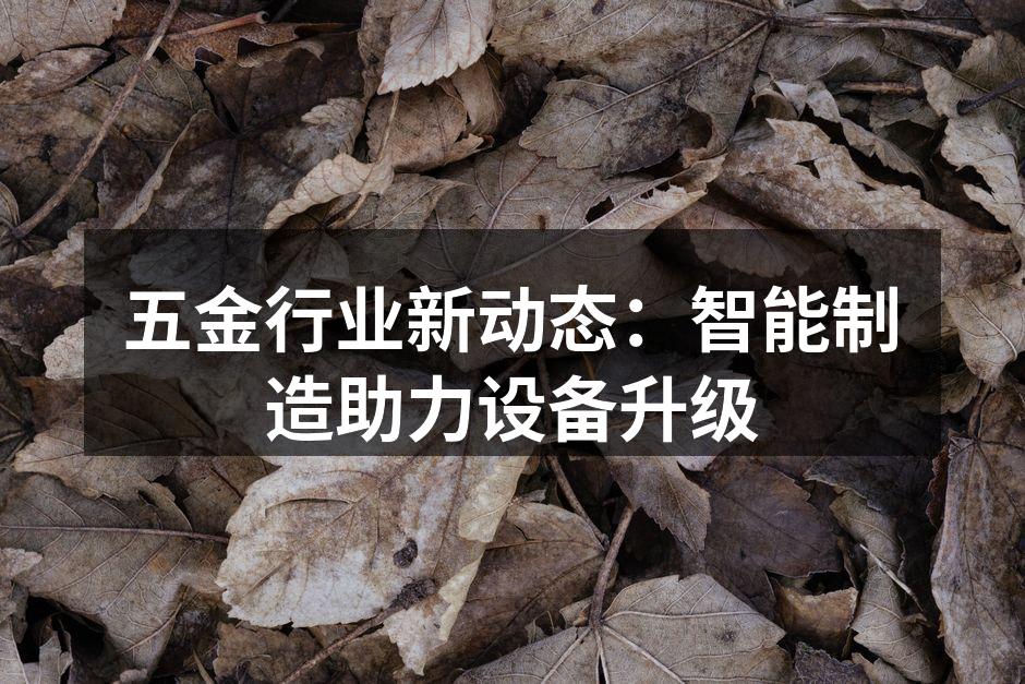 五金行业新动态:智能制造助力设备升级
