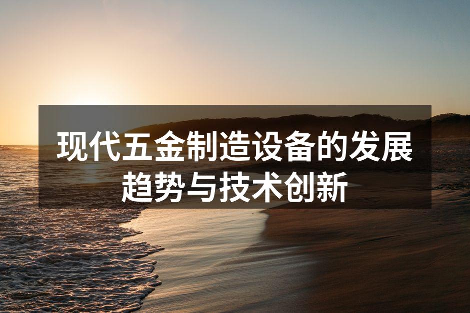 现代五金制造设备的发展趋势与技术创新
