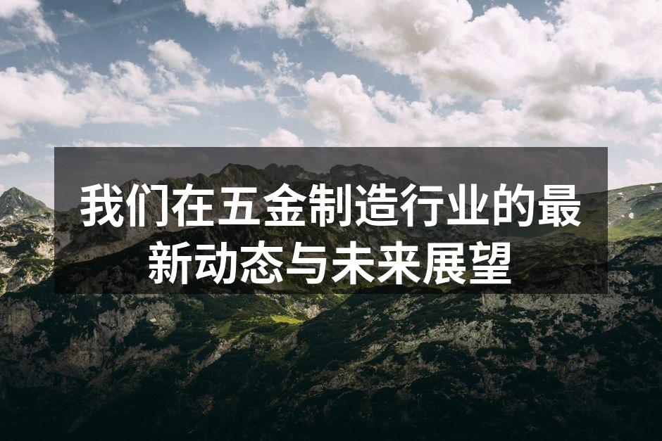 我们在五金制造行业的最新动态与未来展望