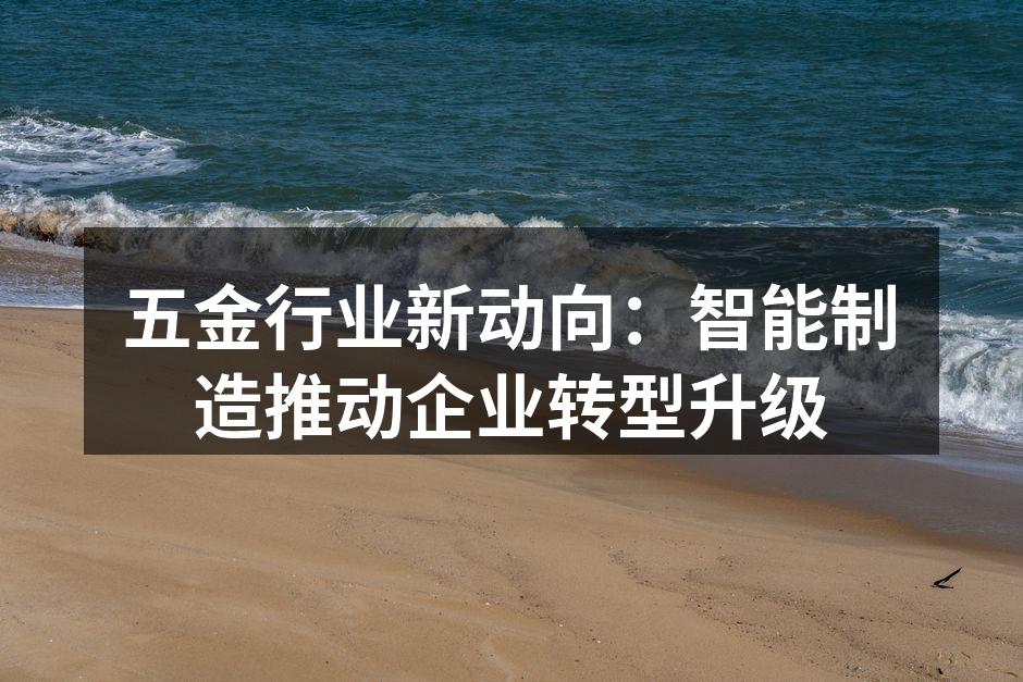 五金行业新动向:智能制造推动企业转型升级