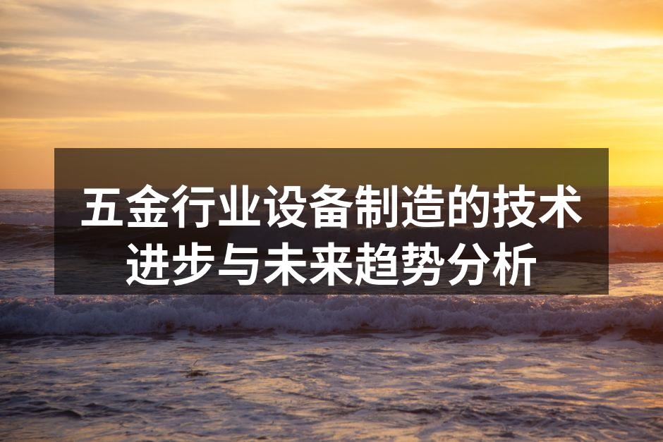 五金行业设备制造的技术进步与未来趋势分析